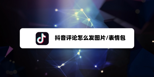 抖音評論怎么發(fā)圖片？抖音評論發(fā)圖片方法教程