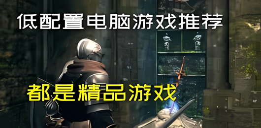 低配置PC游戲下載-熱門的低配置系列單機(jī)游戲合集-好玩的低配置類電腦游戲大全